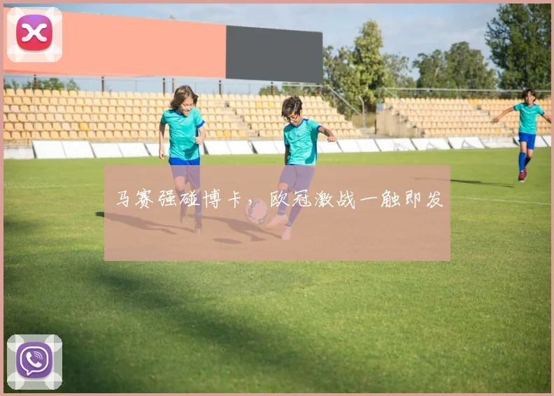 马赛强碰博卡，欧冠激战一触即发