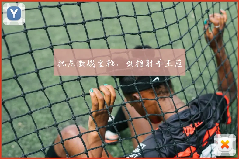 托尼激战金靴，剑指射手王座