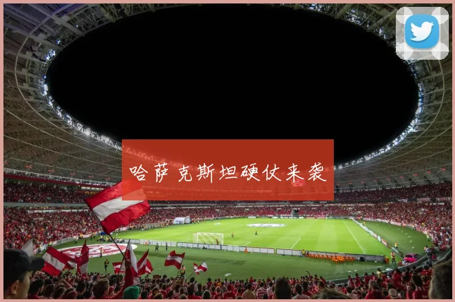 哈萨克斯坦硬仗来袭