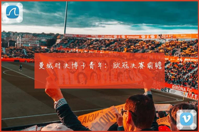 曼城对决博卡青年：欧冠决赛前瞻