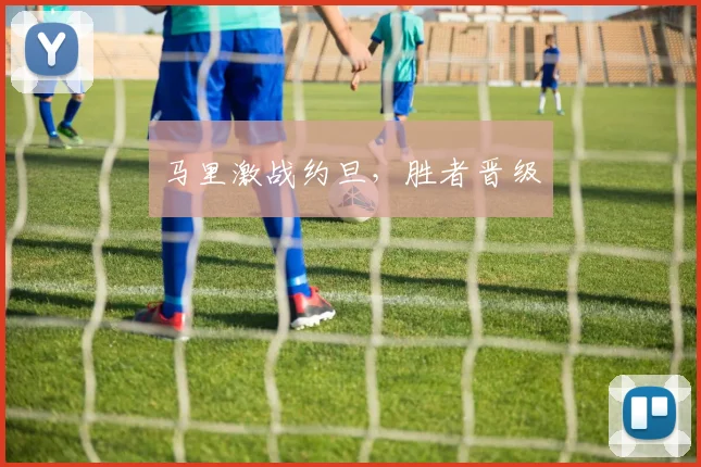 马里激战约旦，胜者晋级