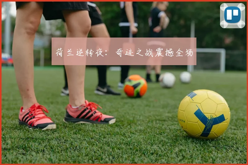 荷兰逆转夜：奇迹之战震撼全场