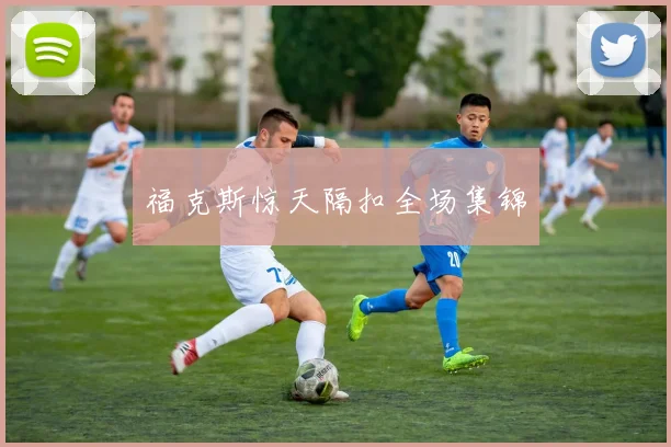 福克斯惊天隔扣全场集锦