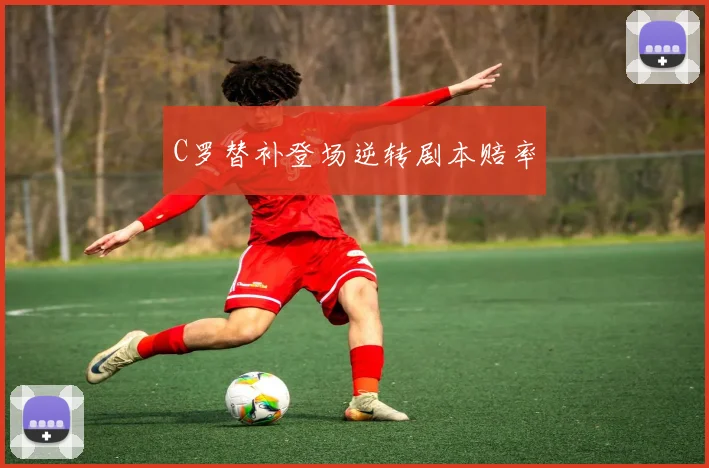 C罗替补登场逆转剧本赔率