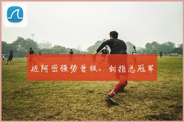迈阿密强势晋级，剑指总冠军