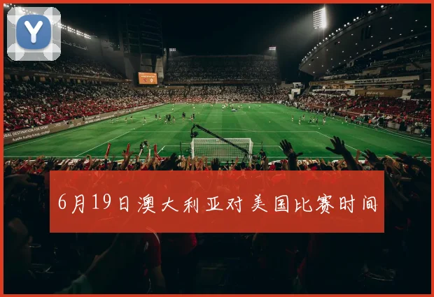 6月19日澳大利亚对美国比赛时间