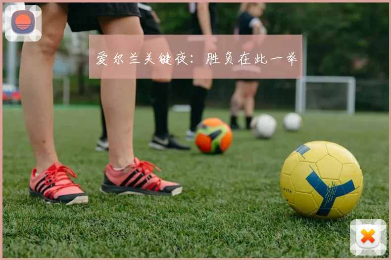 爱尔兰关键夜：胜负在此一举