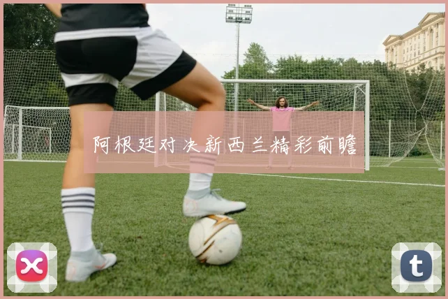 阿根廷对决新西兰精彩前瞻