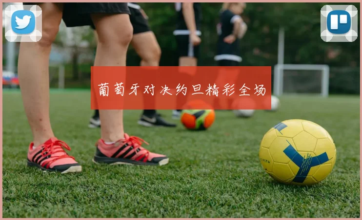 葡萄牙对决约旦精彩全场