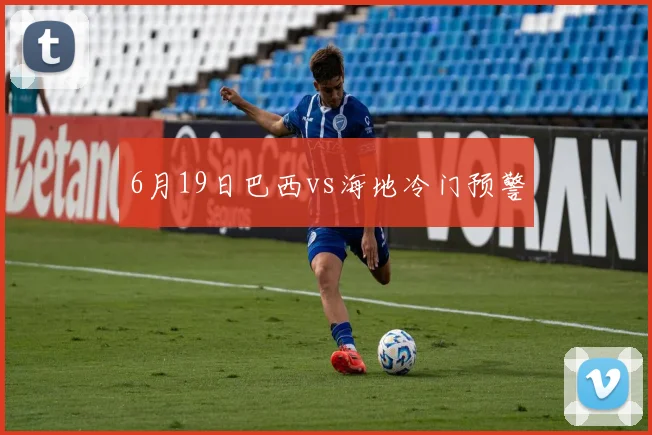 6月19日巴西vs海地冷门预警