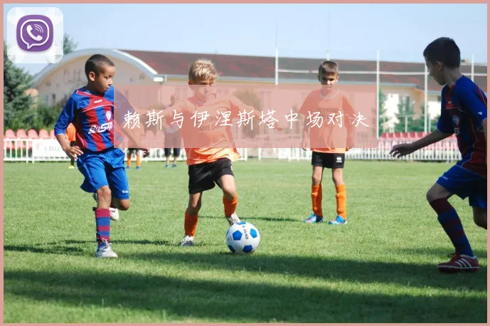赖斯与伊涅斯塔中场对决