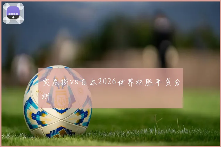 突尼斯vs日本2026世界杯胜平负分析