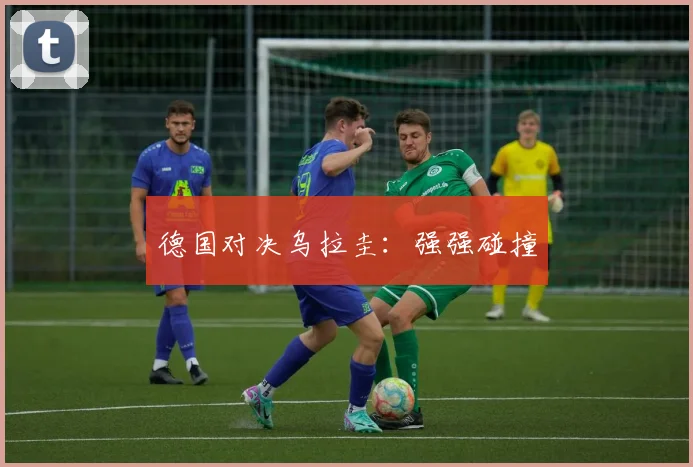 德国对决乌拉圭：强强碰撞