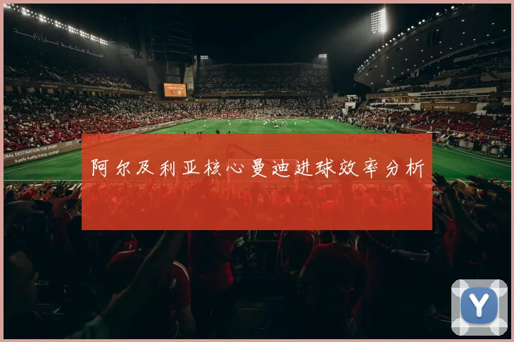 阿尔及利亚核心曼迪进球效率分析