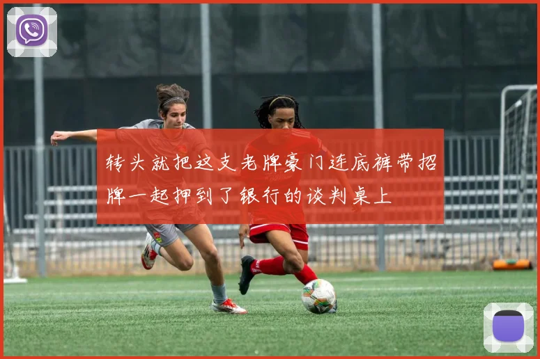 转头就把这支老牌豪门连底裤带招牌一起押到了银行的谈判桌上