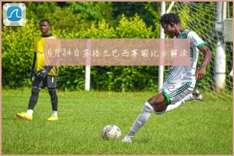 6月24日苏格兰巴西赛前比分解读