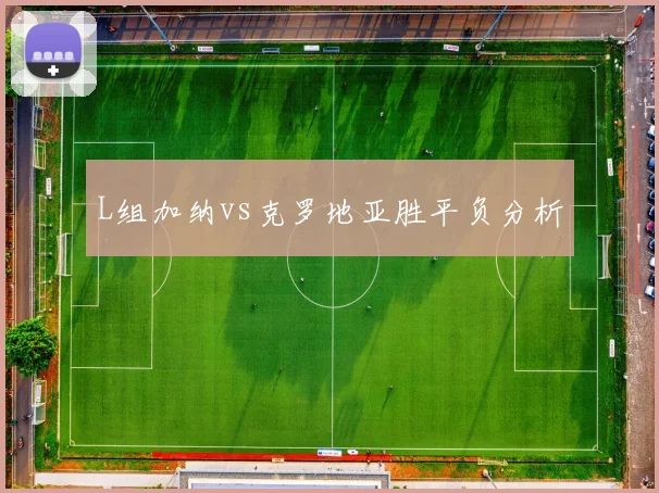 L组加纳vs克罗地亚胜平负分析
