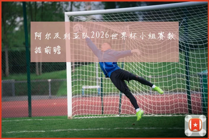 阿尔及利亚队2026世界杯小组赛数据前瞻