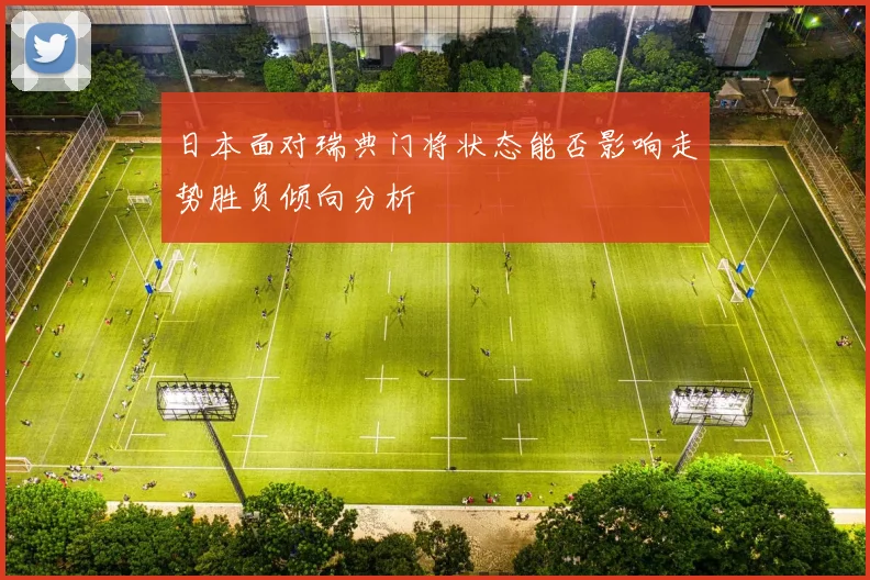 日本面对瑞典门将状态能否影响走势胜负倾向分析