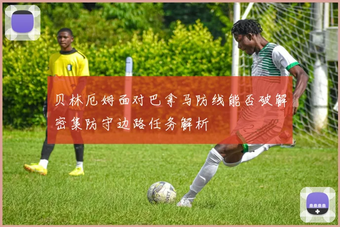 贝林厄姆面对巴拿马防线能否破解密集防守边路任务解析