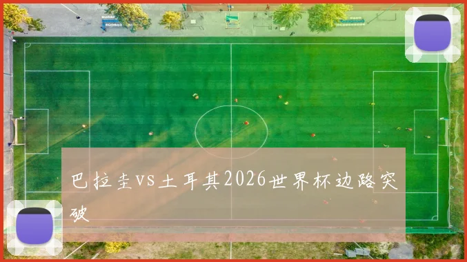 巴拉圭vs土耳其2026世界杯边路突破