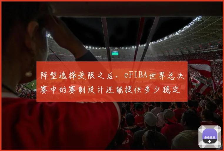 阵型选择受限之后，eFIBA世界总决赛中的赛制设计还能提供多少稳定性