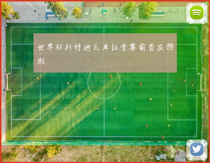 世界杯科特迪瓦库拉索赛前首发预测