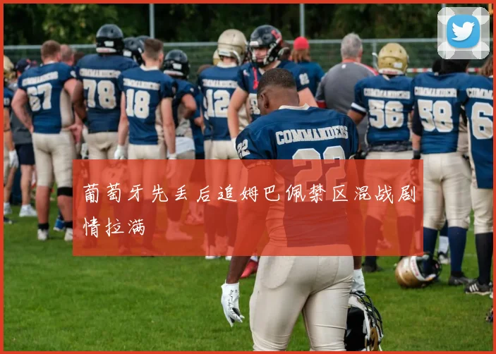 葡萄牙先丢后追姆巴佩禁区混战剧情拉满