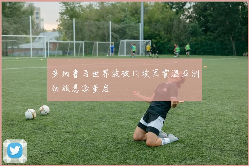 多纳鲁马世界波破门埃因霍温亚洲劲旅悬念重启