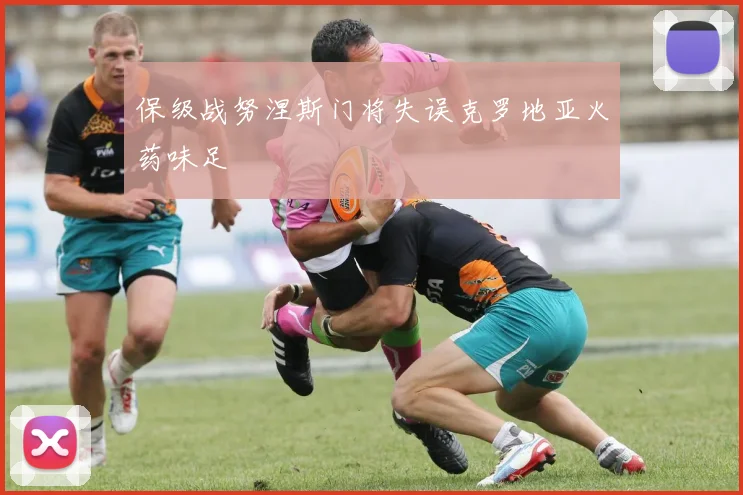 保级战努涅斯门将失误克罗地亚火药味足