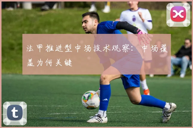 法甲推进型中场技术观察：中场覆盖为何关键
