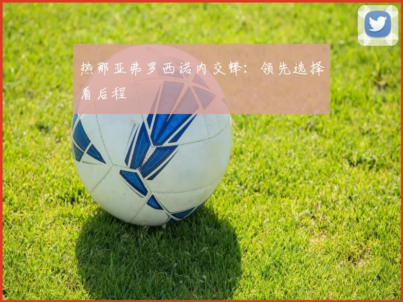 热那亚弗罗西诺内交锋：领先选择看后程
