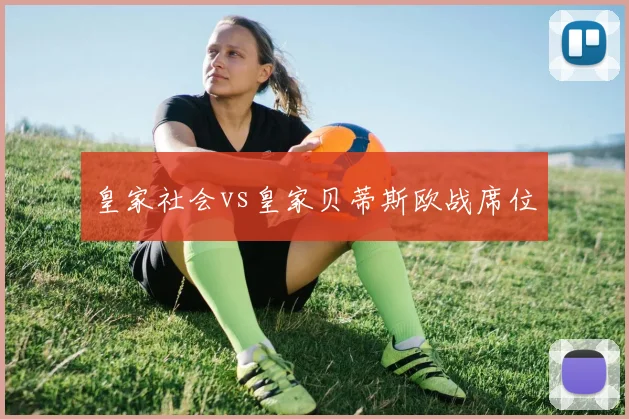 皇家社会vs皇家贝蒂斯欧战席位