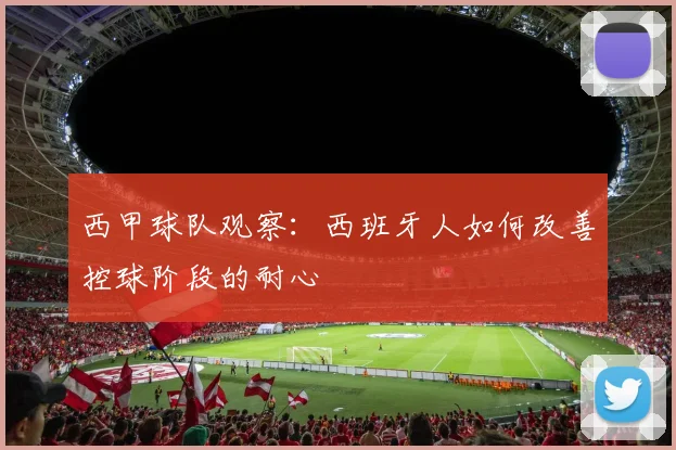 西甲球队观察:西班牙人如何改善控球阶段的耐心
