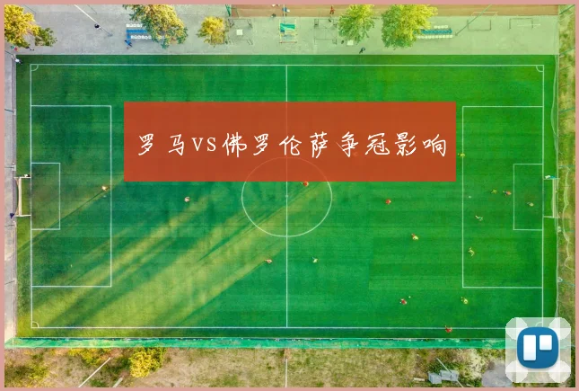 罗马vs佛罗伦萨争冠影响