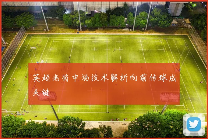 英超老将中场技术解析向前传球成关键