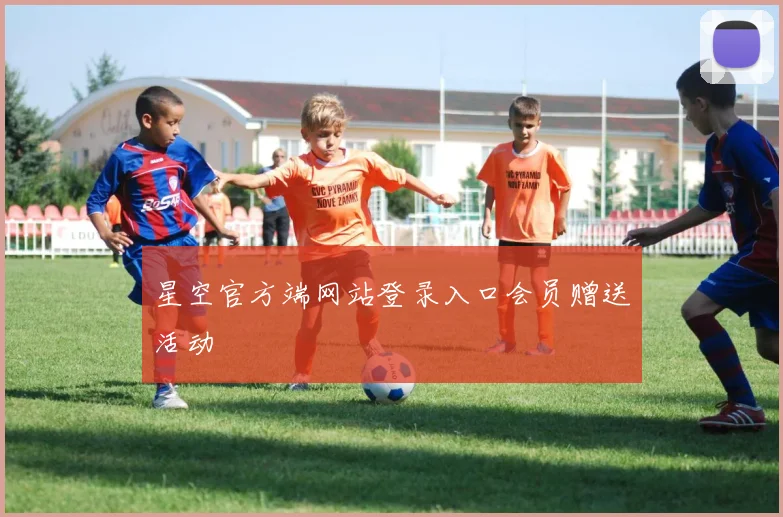 星空官方端网站登录入口会员赠送活动
