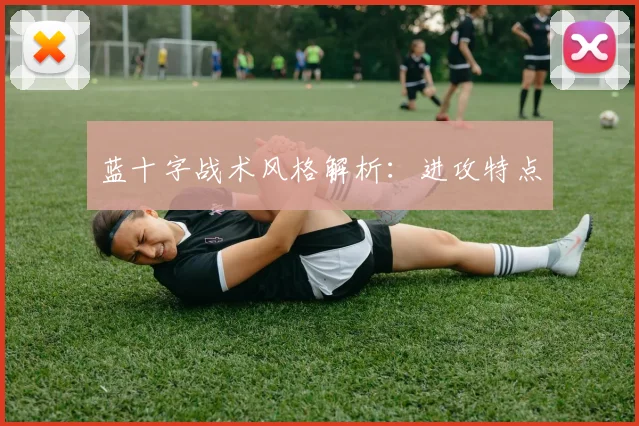 蓝十字战术风格解析:进攻特点