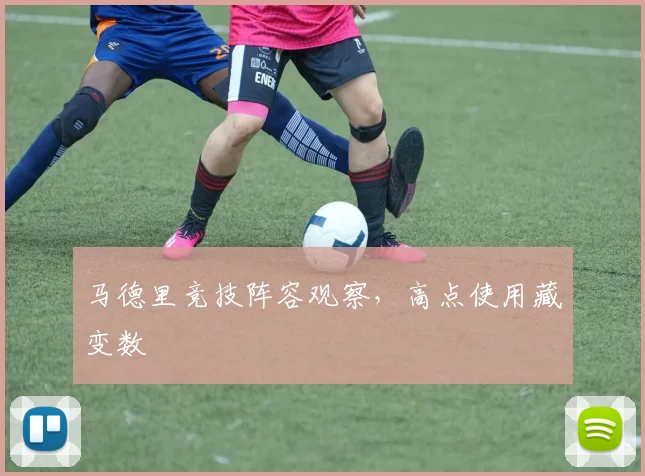 马德里竞技阵容观察,高点使用藏变数